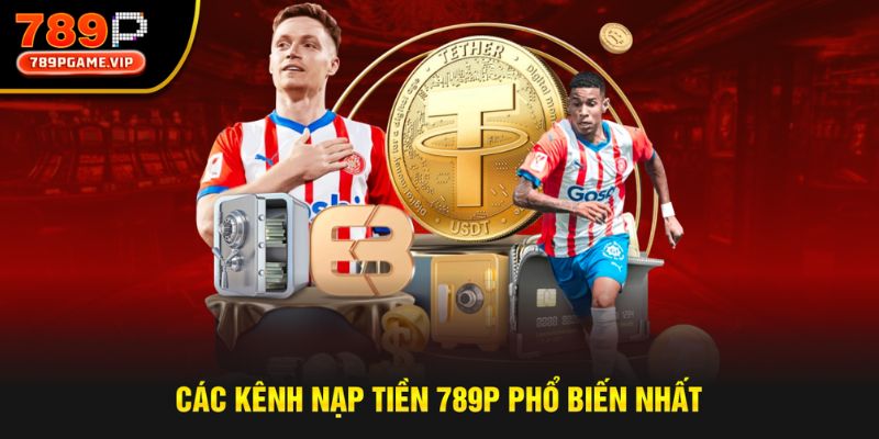 Các kênh gửi tiền 789P phổ biến nhất 