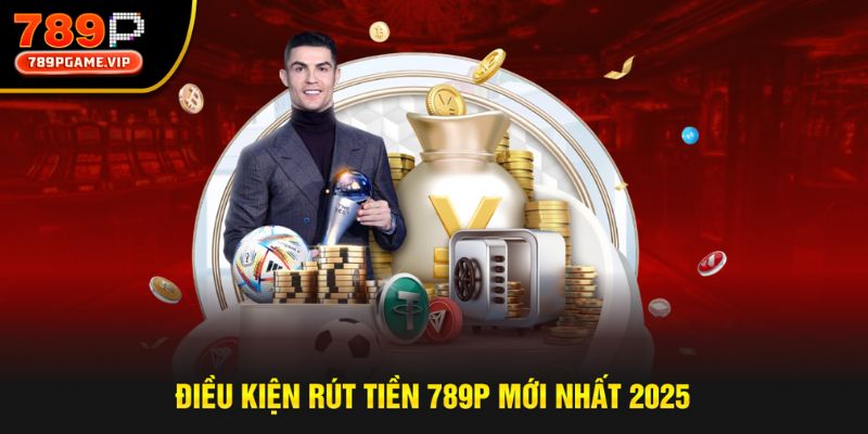 Điều kiện giao dịch rút tiền tại nhà cái 789P mới nhất
