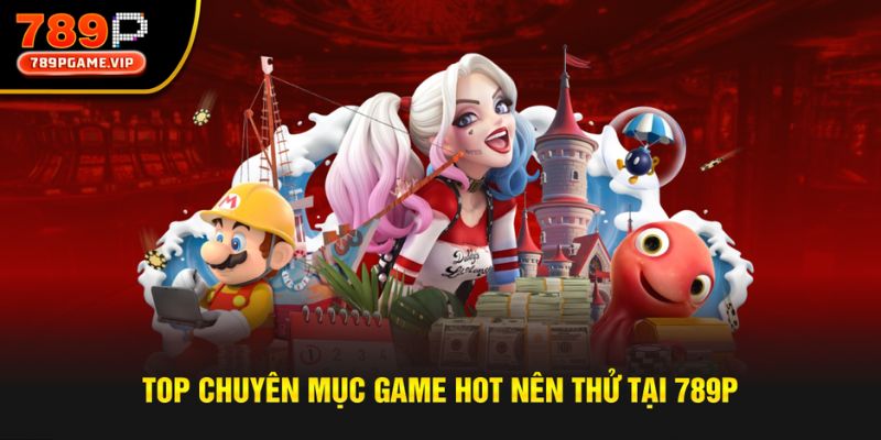 Top các sảnh game cực Hot nên thử tại nhà cái 789P